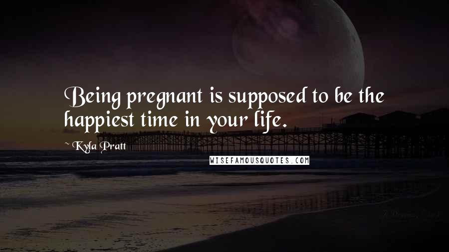 Kyla Pratt Quotes: Being pregnant is supposed to be the happiest time in your life.