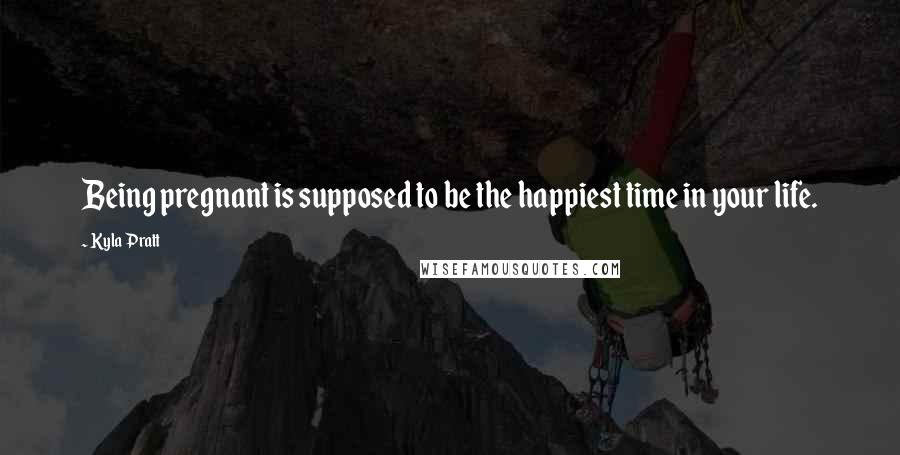 Kyla Pratt Quotes: Being pregnant is supposed to be the happiest time in your life.