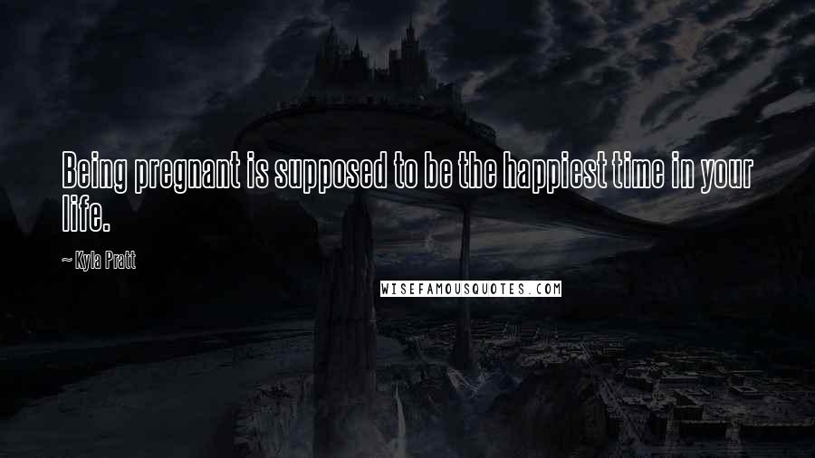 Kyla Pratt Quotes: Being pregnant is supposed to be the happiest time in your life.