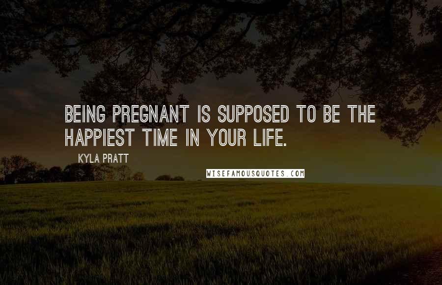 Kyla Pratt Quotes: Being pregnant is supposed to be the happiest time in your life.