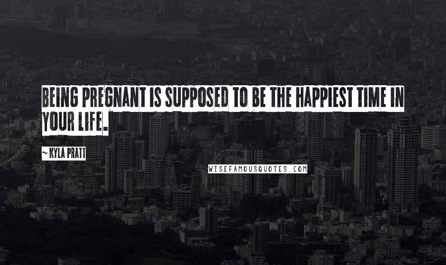 Kyla Pratt Quotes: Being pregnant is supposed to be the happiest time in your life.