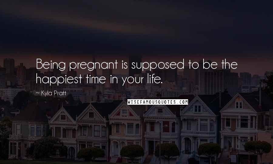 Kyla Pratt Quotes: Being pregnant is supposed to be the happiest time in your life.