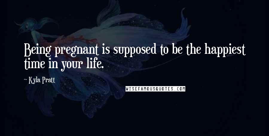 Kyla Pratt Quotes: Being pregnant is supposed to be the happiest time in your life.