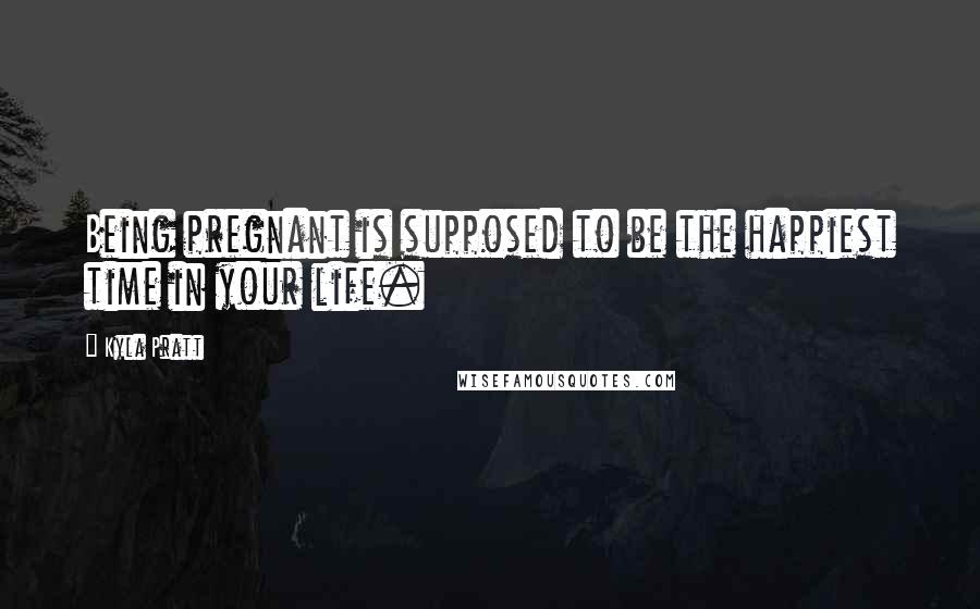 Kyla Pratt Quotes: Being pregnant is supposed to be the happiest time in your life.