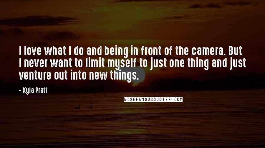 Kyla Pratt Quotes: I love what I do and being in front of the camera. But I never want to limit myself to just one thing and just venture out into new things.
