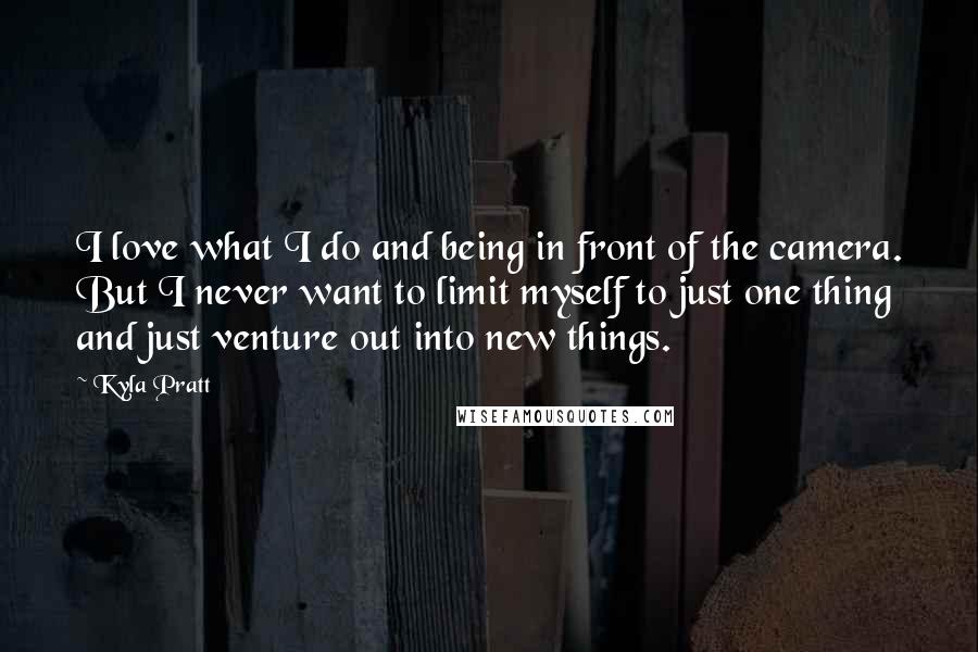 Kyla Pratt Quotes: I love what I do and being in front of the camera. But I never want to limit myself to just one thing and just venture out into new things.