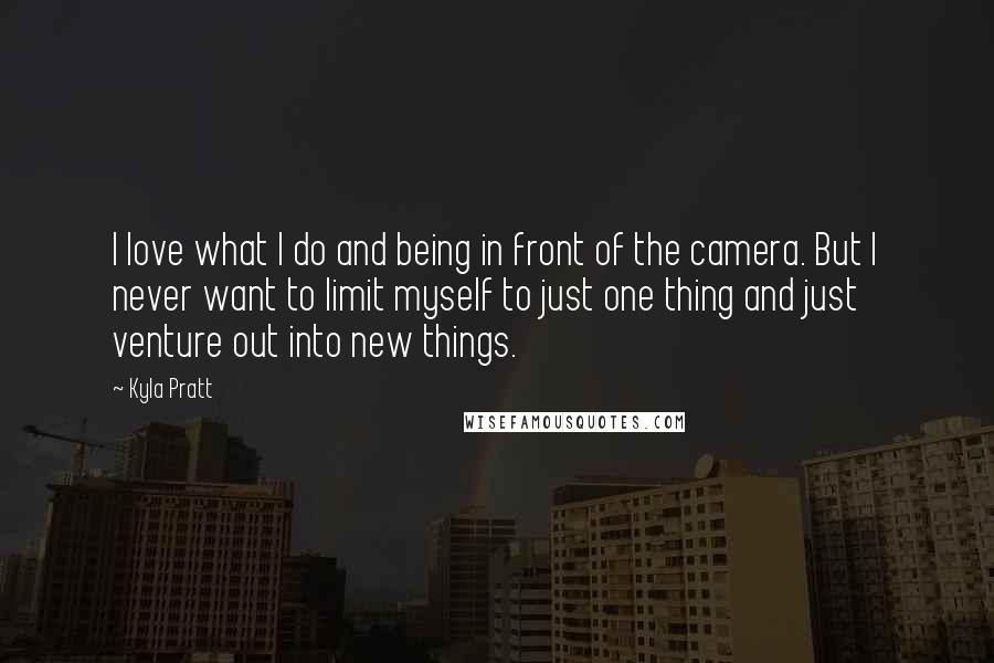 Kyla Pratt Quotes: I love what I do and being in front of the camera. But I never want to limit myself to just one thing and just venture out into new things.