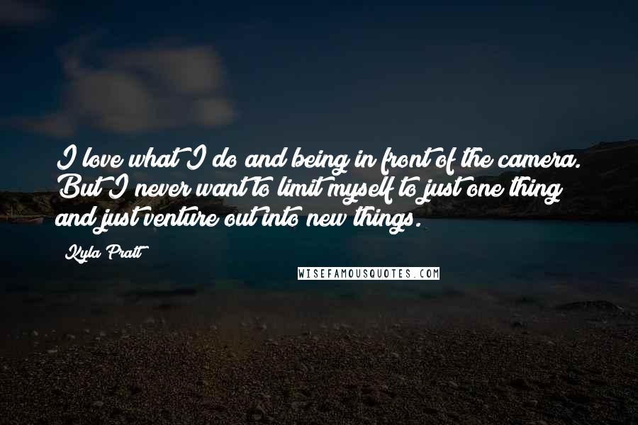 Kyla Pratt Quotes: I love what I do and being in front of the camera. But I never want to limit myself to just one thing and just venture out into new things.