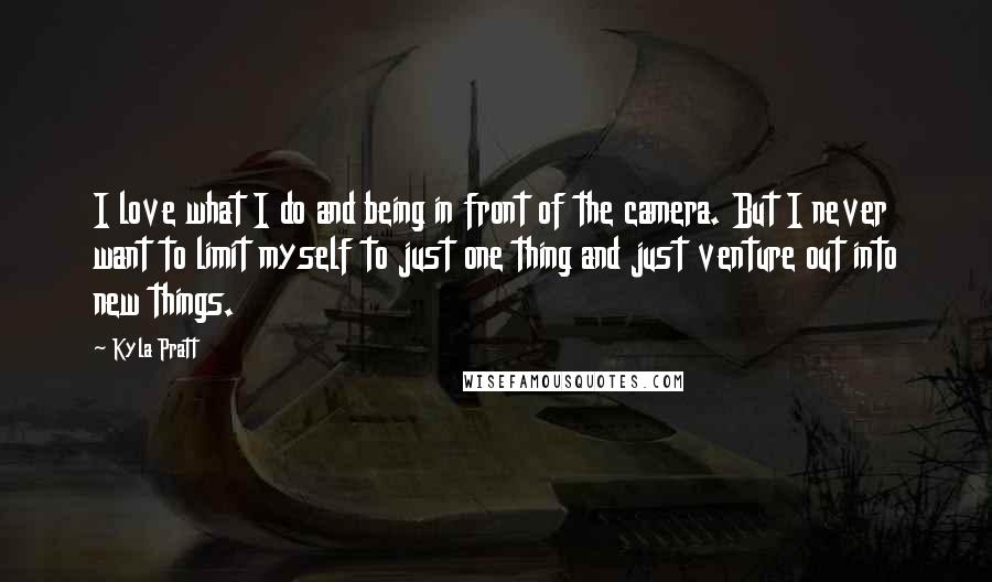 Kyla Pratt Quotes: I love what I do and being in front of the camera. But I never want to limit myself to just one thing and just venture out into new things.