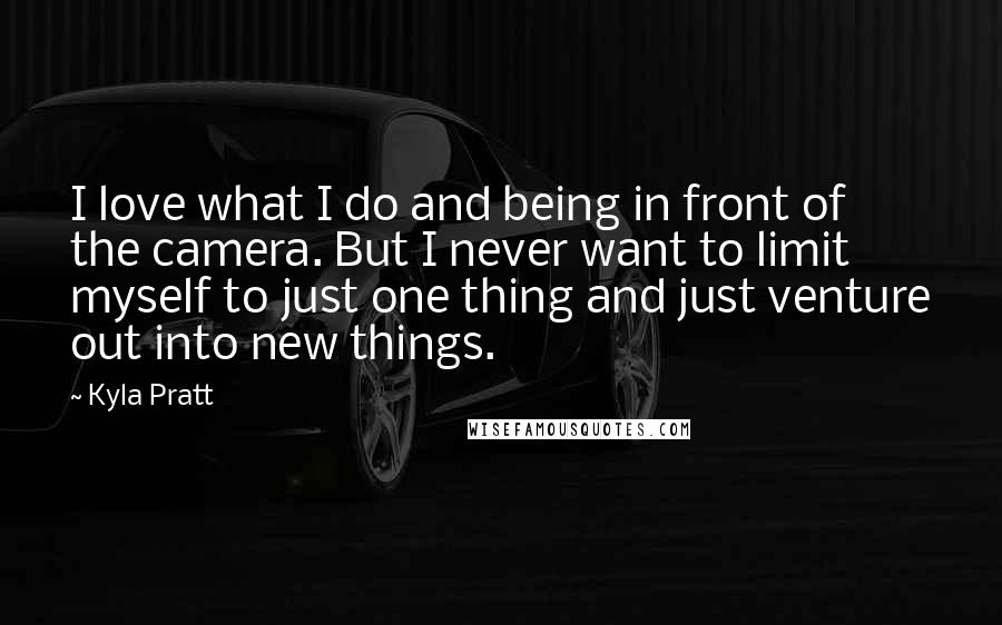 Kyla Pratt Quotes: I love what I do and being in front of the camera. But I never want to limit myself to just one thing and just venture out into new things.