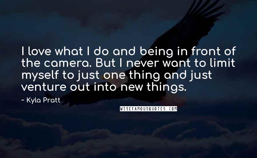 Kyla Pratt Quotes: I love what I do and being in front of the camera. But I never want to limit myself to just one thing and just venture out into new things.