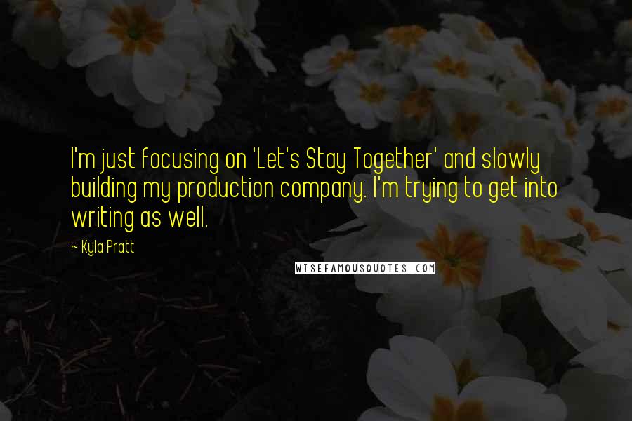 Kyla Pratt Quotes: I'm just focusing on 'Let's Stay Together' and slowly building my production company. I'm trying to get into writing as well.