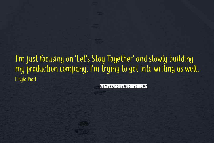 Kyla Pratt Quotes: I'm just focusing on 'Let's Stay Together' and slowly building my production company. I'm trying to get into writing as well.