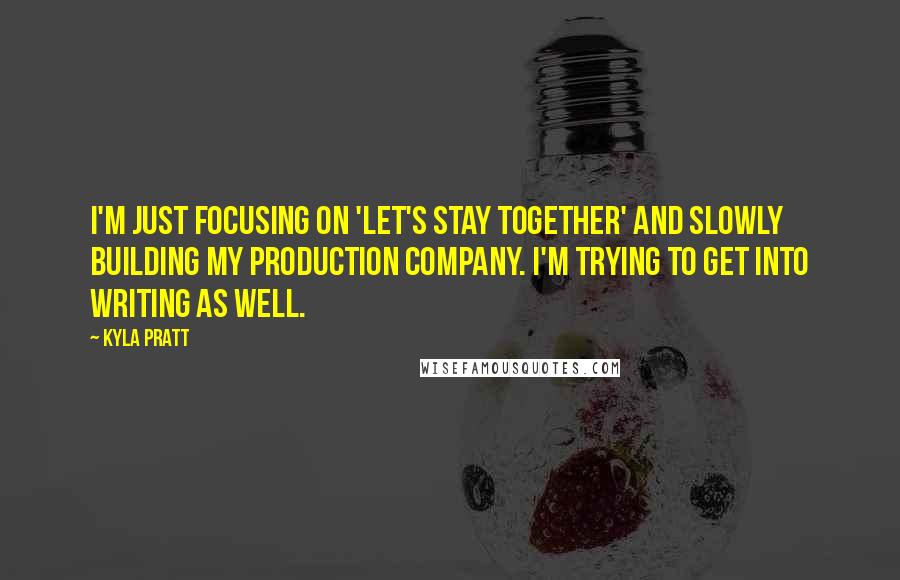 Kyla Pratt Quotes: I'm just focusing on 'Let's Stay Together' and slowly building my production company. I'm trying to get into writing as well.