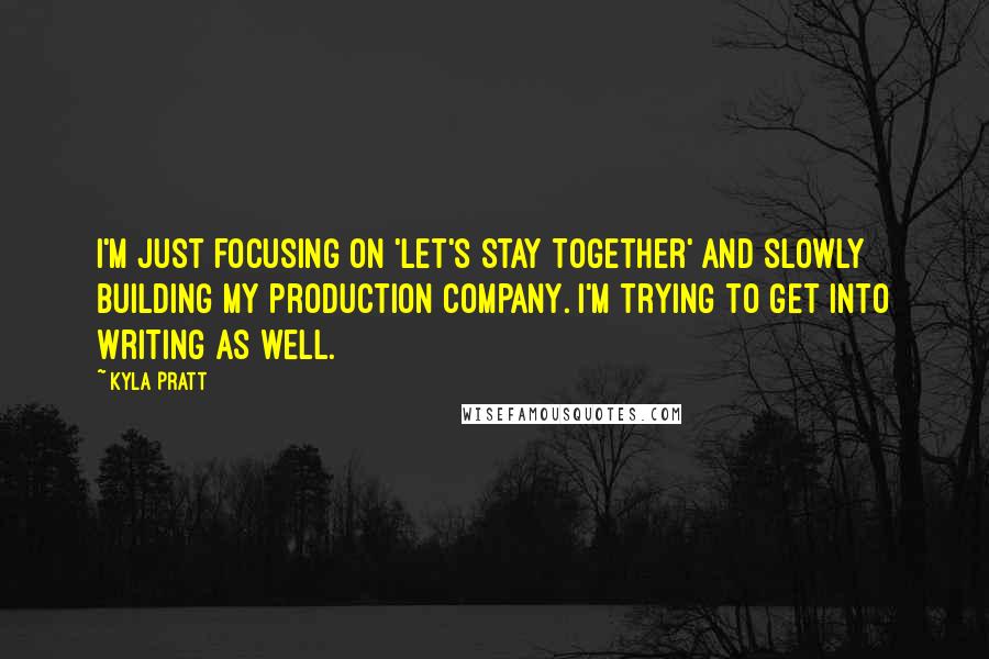 Kyla Pratt Quotes: I'm just focusing on 'Let's Stay Together' and slowly building my production company. I'm trying to get into writing as well.