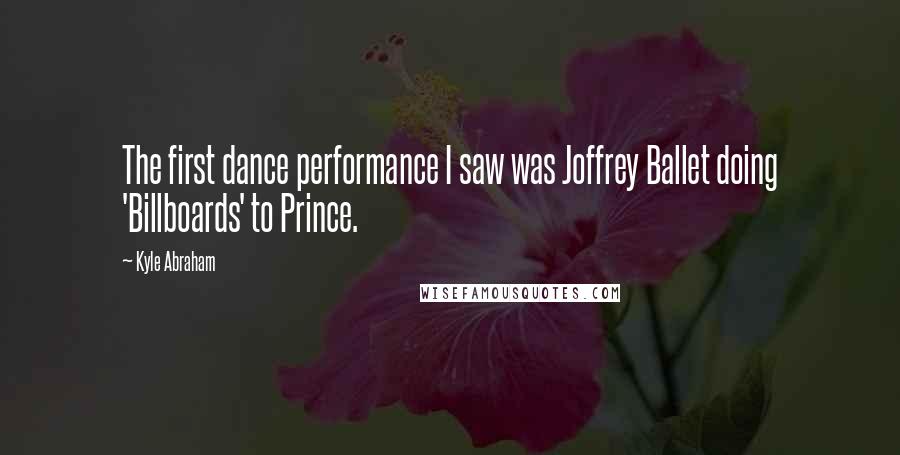 Kyle Abraham Quotes: The first dance performance I saw was Joffrey Ballet doing 'Billboards' to Prince.