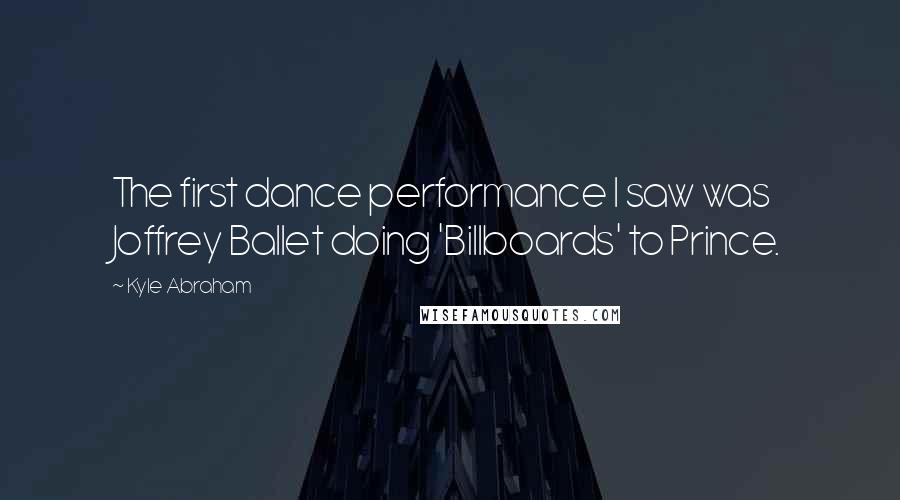 Kyle Abraham Quotes: The first dance performance I saw was Joffrey Ballet doing 'Billboards' to Prince.