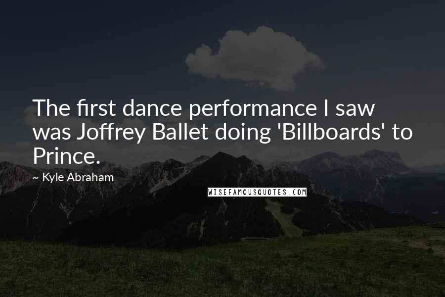 Kyle Abraham Quotes: The first dance performance I saw was Joffrey Ballet doing 'Billboards' to Prince.