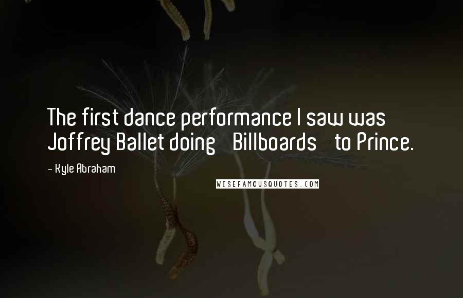 Kyle Abraham Quotes: The first dance performance I saw was Joffrey Ballet doing 'Billboards' to Prince.