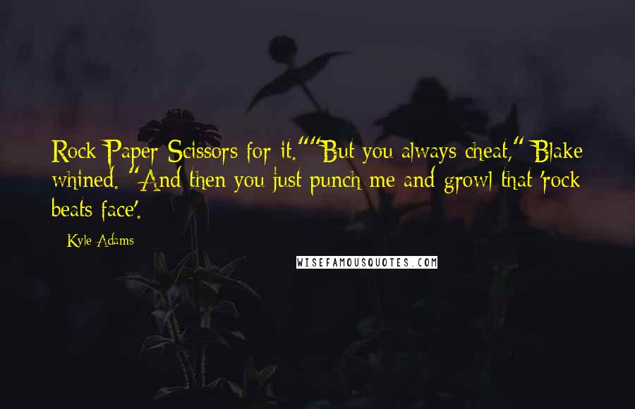 Kyle Adams Quotes: Rock-Paper-Scissors for it.""But you always cheat," Blake whined. "And then you just punch me and growl that 'rock beats face'.