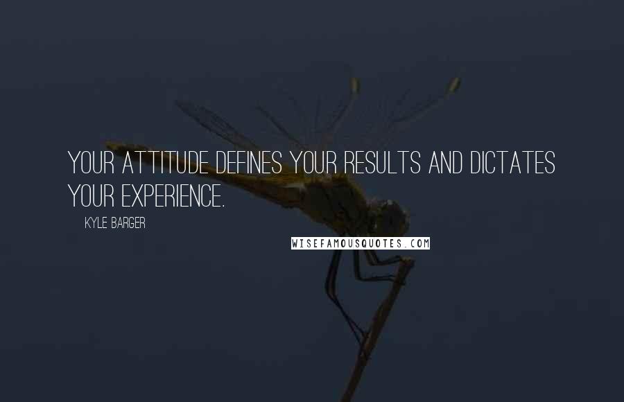 Kyle Barger Quotes: Your attitude defines your results and dictates your experience.