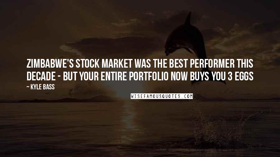 Kyle Bass Quotes: Zimbabwe's stock market was the best performer this decade - but your entire portfolio now buys you 3 eggs