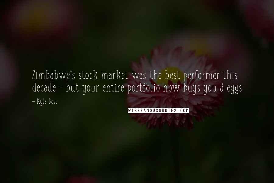 Kyle Bass Quotes: Zimbabwe's stock market was the best performer this decade - but your entire portfolio now buys you 3 eggs