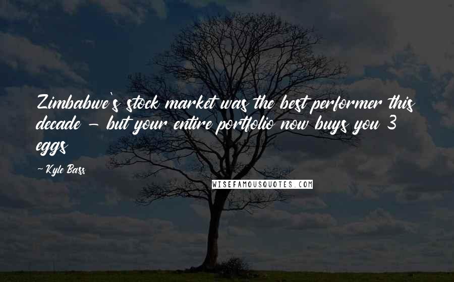 Kyle Bass Quotes: Zimbabwe's stock market was the best performer this decade - but your entire portfolio now buys you 3 eggs