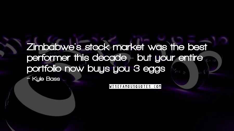 Kyle Bass Quotes: Zimbabwe's stock market was the best performer this decade - but your entire portfolio now buys you 3 eggs