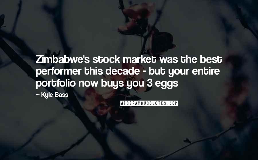 Kyle Bass Quotes: Zimbabwe's stock market was the best performer this decade - but your entire portfolio now buys you 3 eggs