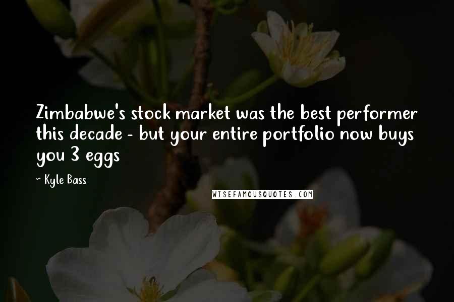 Kyle Bass Quotes: Zimbabwe's stock market was the best performer this decade - but your entire portfolio now buys you 3 eggs