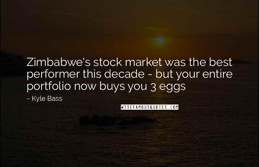 Kyle Bass Quotes: Zimbabwe's stock market was the best performer this decade - but your entire portfolio now buys you 3 eggs