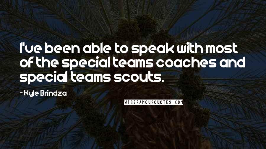 Kyle Brindza Quotes: I've been able to speak with most of the special teams coaches and special teams scouts.