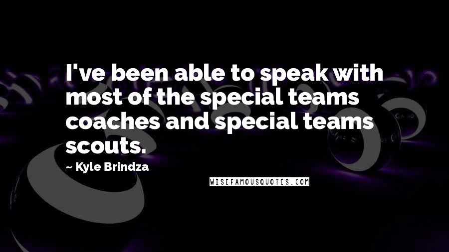 Kyle Brindza Quotes: I've been able to speak with most of the special teams coaches and special teams scouts.