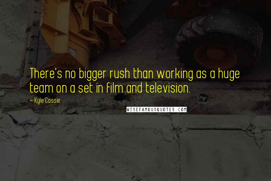 Kyle Cassie Quotes: There's no bigger rush than working as a huge team on a set in film and television.