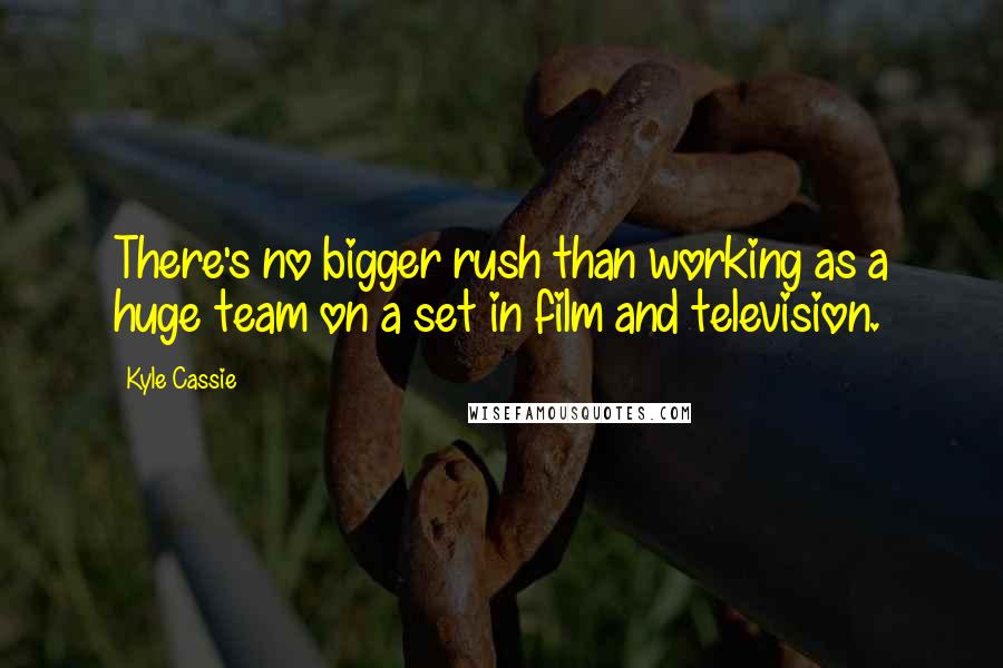 Kyle Cassie Quotes: There's no bigger rush than working as a huge team on a set in film and television.