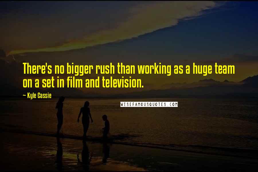 Kyle Cassie Quotes: There's no bigger rush than working as a huge team on a set in film and television.