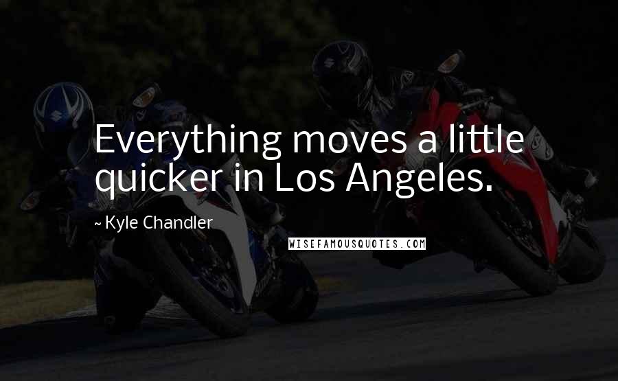 Kyle Chandler Quotes: Everything moves a little quicker in Los Angeles.