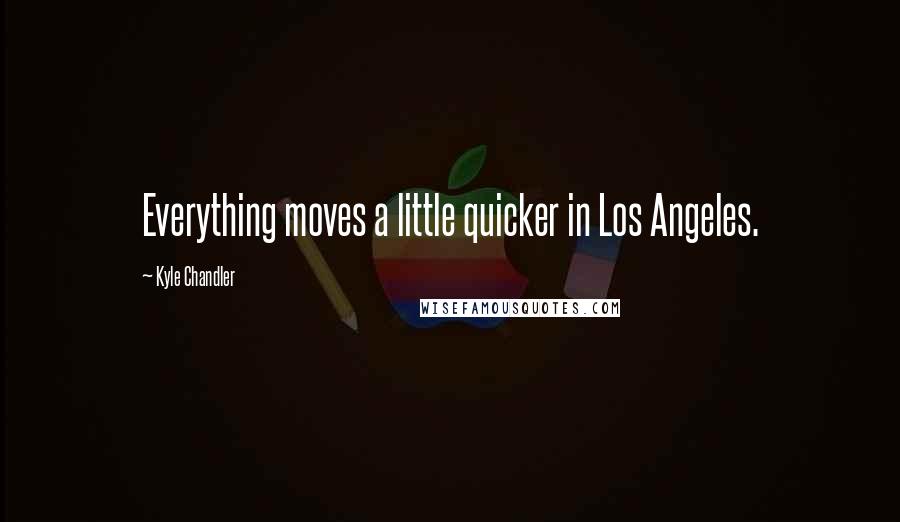 Kyle Chandler Quotes: Everything moves a little quicker in Los Angeles.