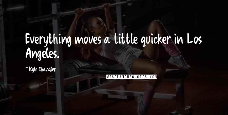 Kyle Chandler Quotes: Everything moves a little quicker in Los Angeles.