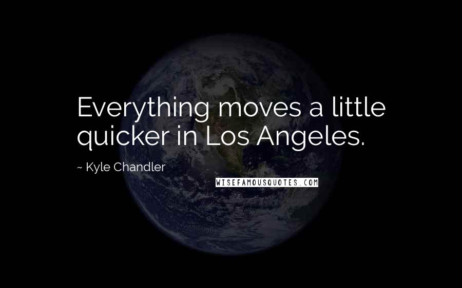Kyle Chandler Quotes: Everything moves a little quicker in Los Angeles.