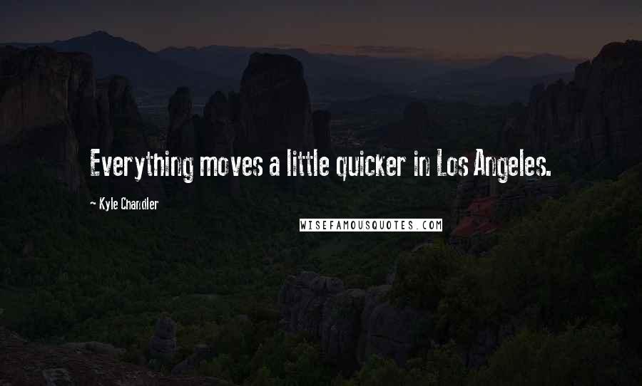 Kyle Chandler Quotes: Everything moves a little quicker in Los Angeles.