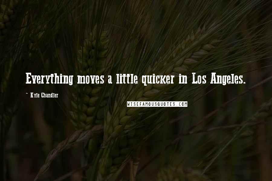 Kyle Chandler Quotes: Everything moves a little quicker in Los Angeles.