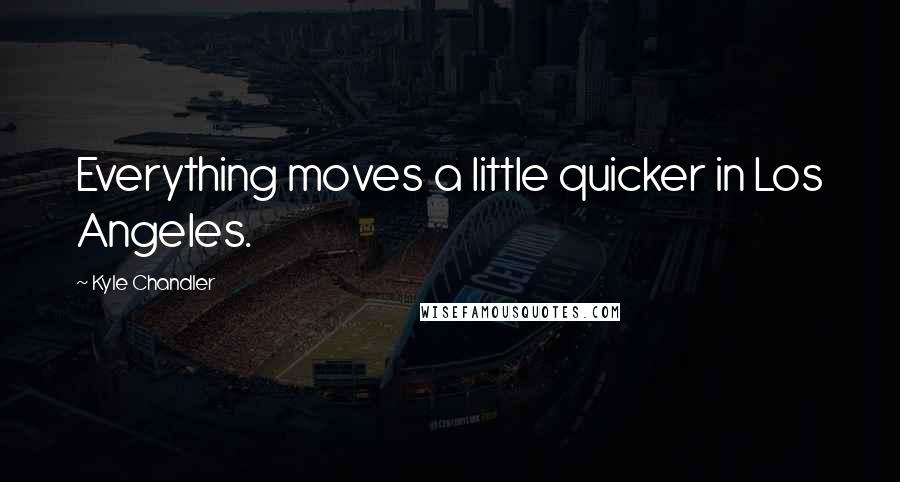 Kyle Chandler Quotes: Everything moves a little quicker in Los Angeles.