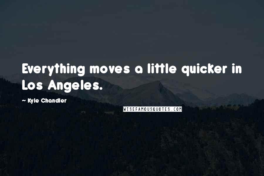 Kyle Chandler Quotes: Everything moves a little quicker in Los Angeles.