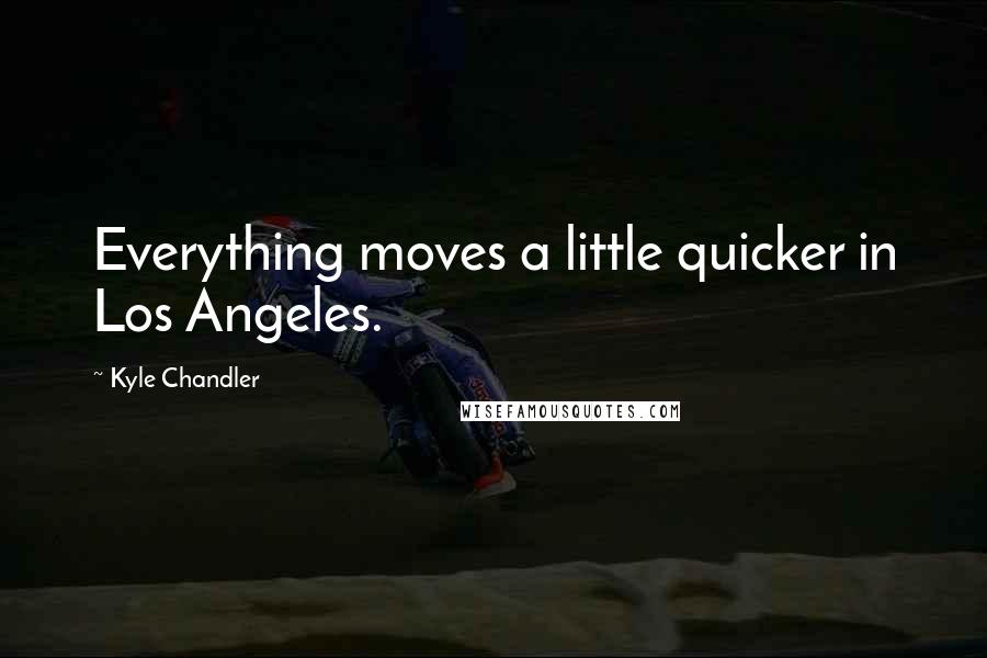 Kyle Chandler Quotes: Everything moves a little quicker in Los Angeles.