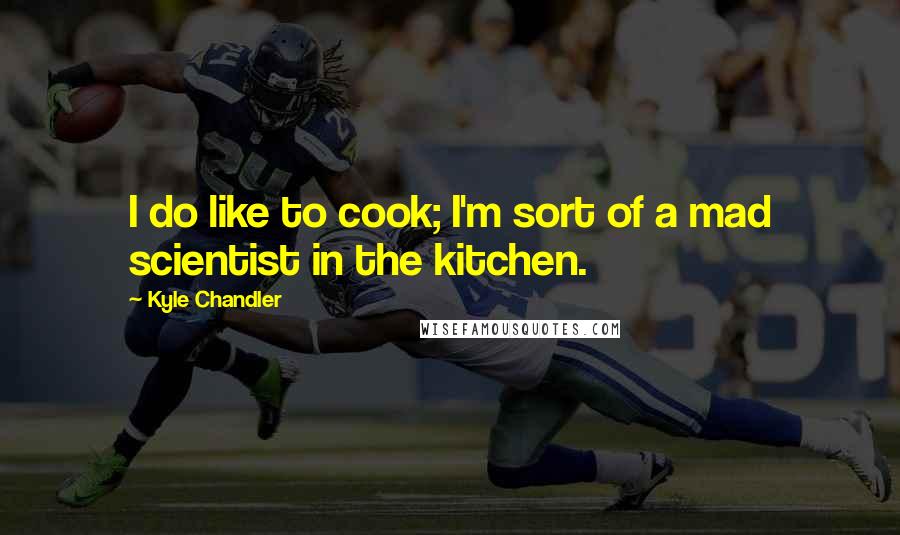 Kyle Chandler Quotes: I do like to cook; I'm sort of a mad scientist in the kitchen.