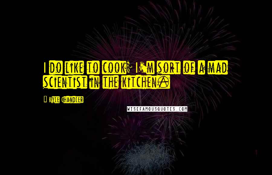 Kyle Chandler Quotes: I do like to cook; I'm sort of a mad scientist in the kitchen.