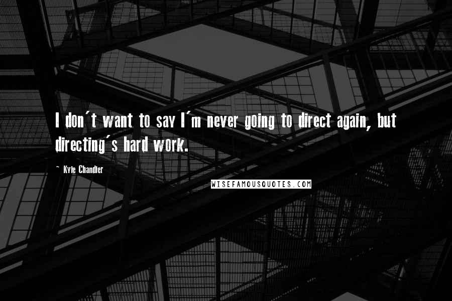 Kyle Chandler Quotes: I don't want to say I'm never going to direct again, but directing's hard work.