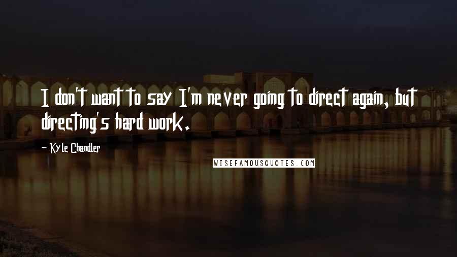 Kyle Chandler Quotes: I don't want to say I'm never going to direct again, but directing's hard work.